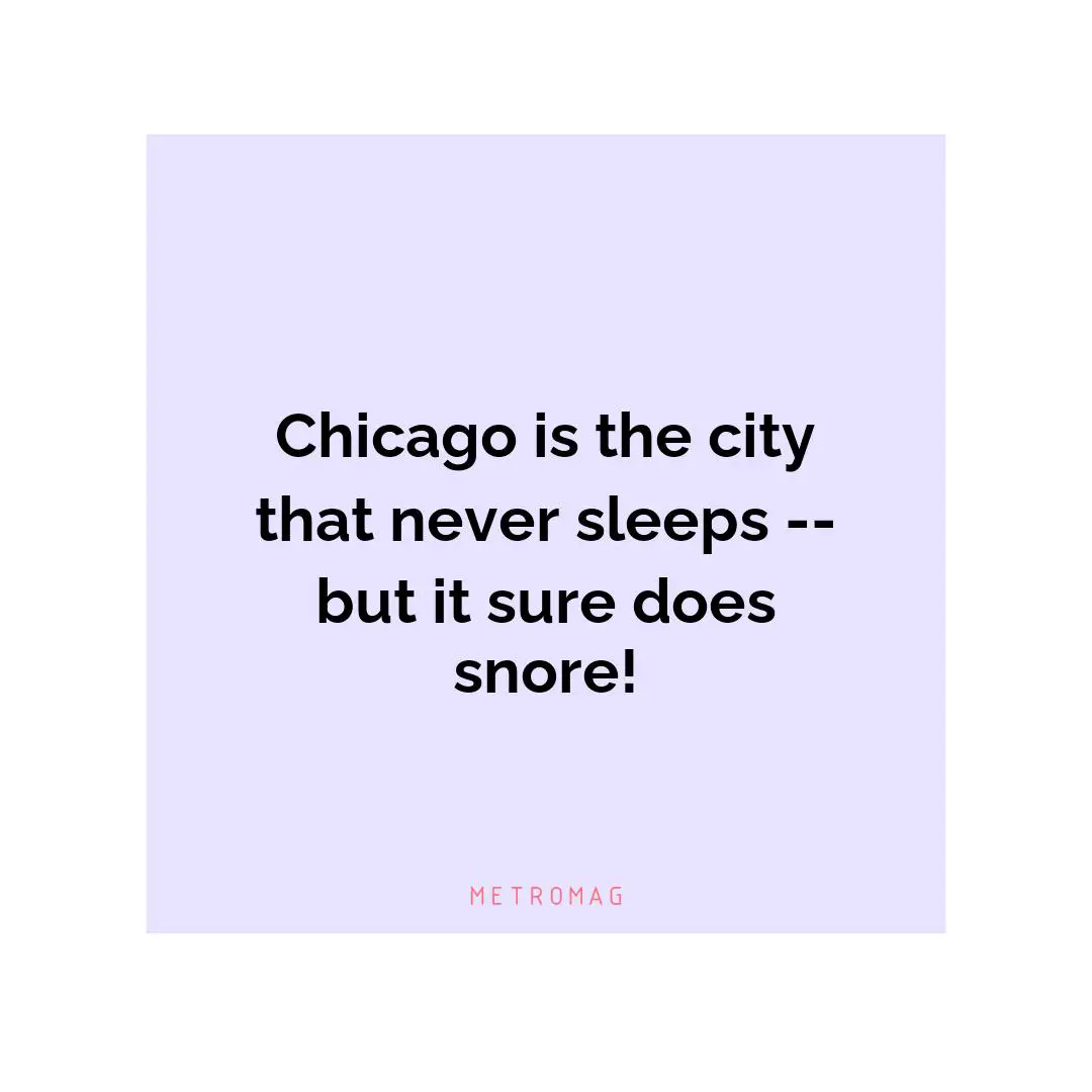 Chicago is the city that never sleeps -- but it sure does snore!