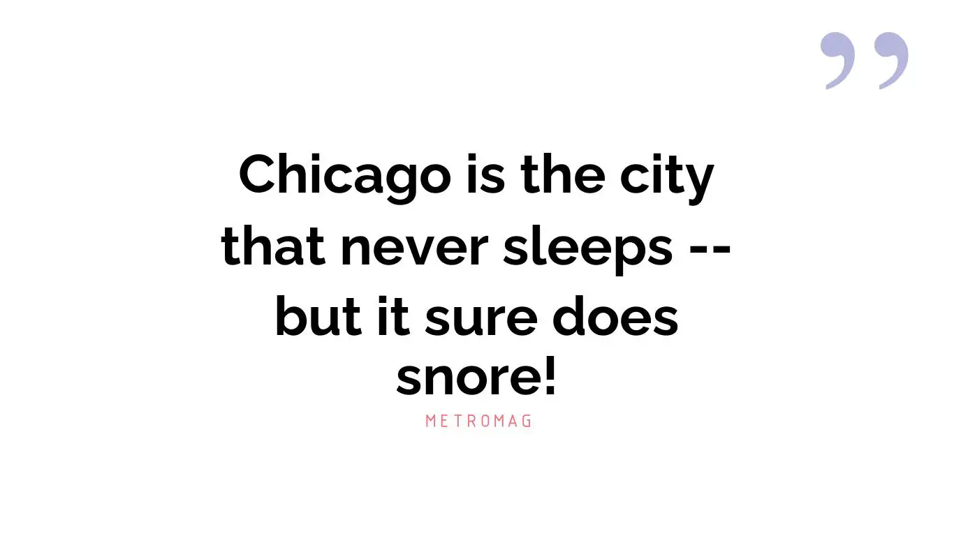 Chicago is the city that never sleeps -- but it sure does snore!