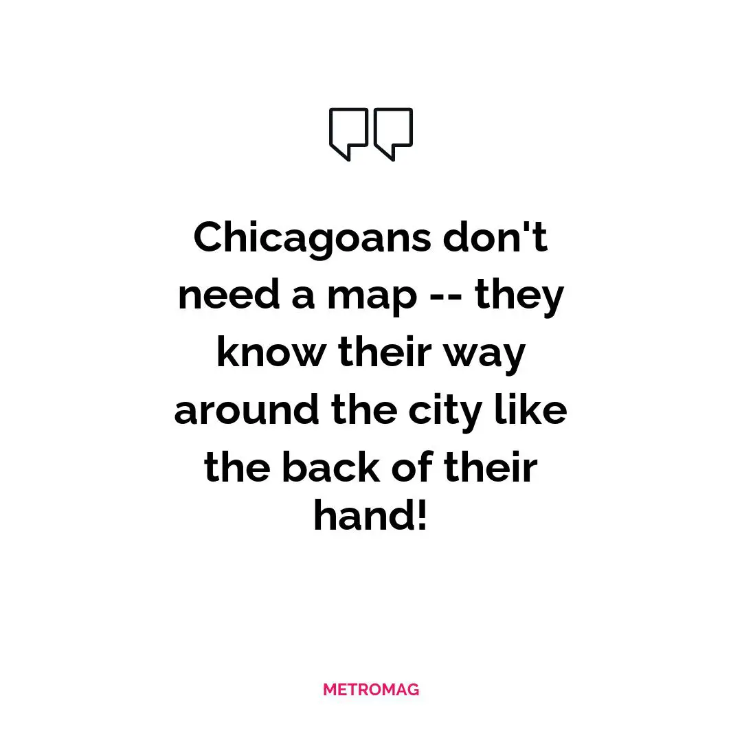 Chicagoans don't need a map -- they know their way around the city like the back of their hand!