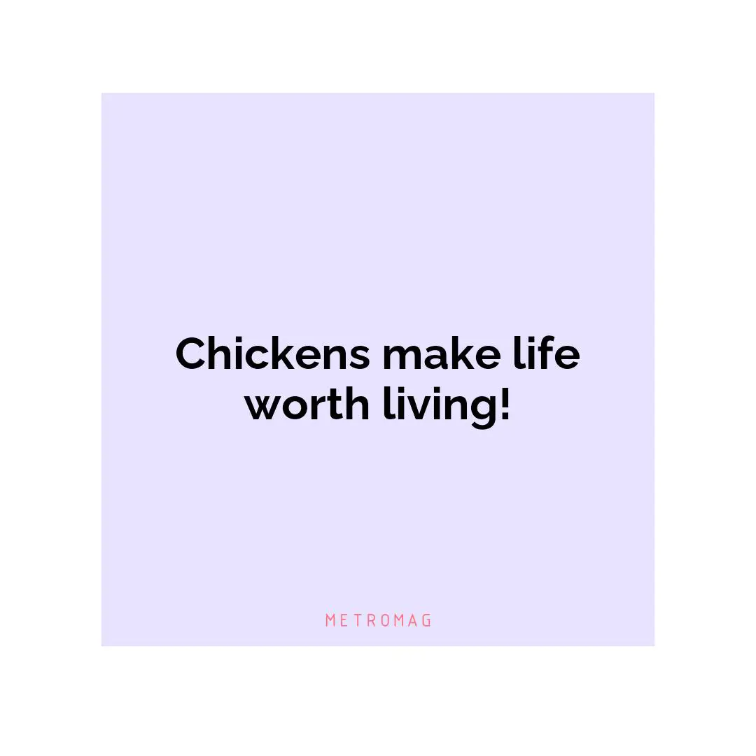 Chickens make life worth living!