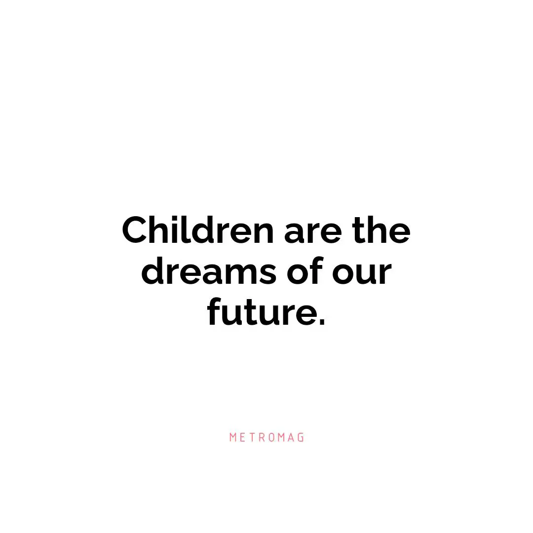 Children are the dreams of our future.