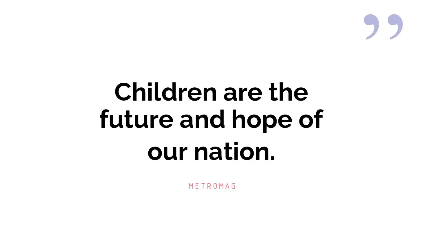 Children are the future and hope of our nation.