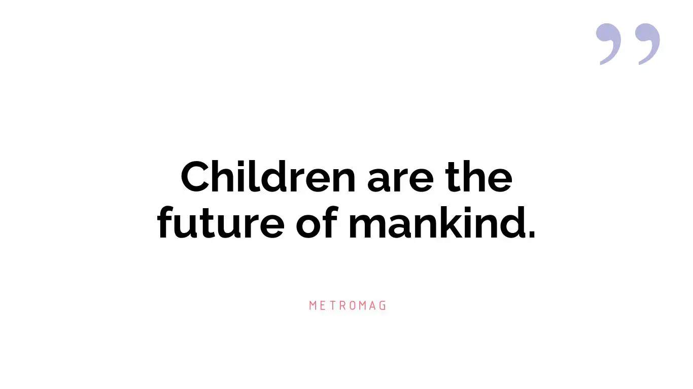 Children are the future of mankind.