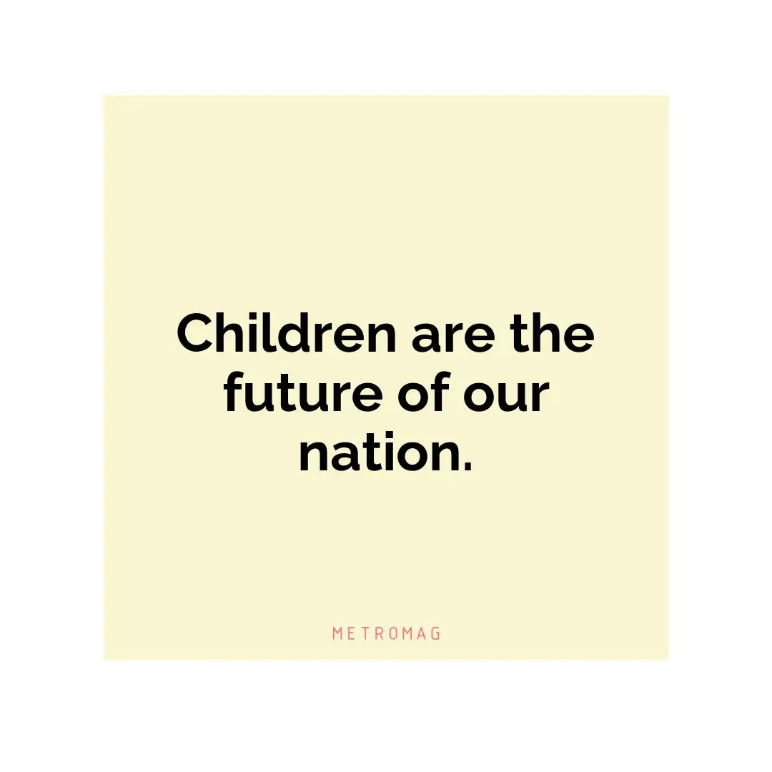 Children are the future of our nation.