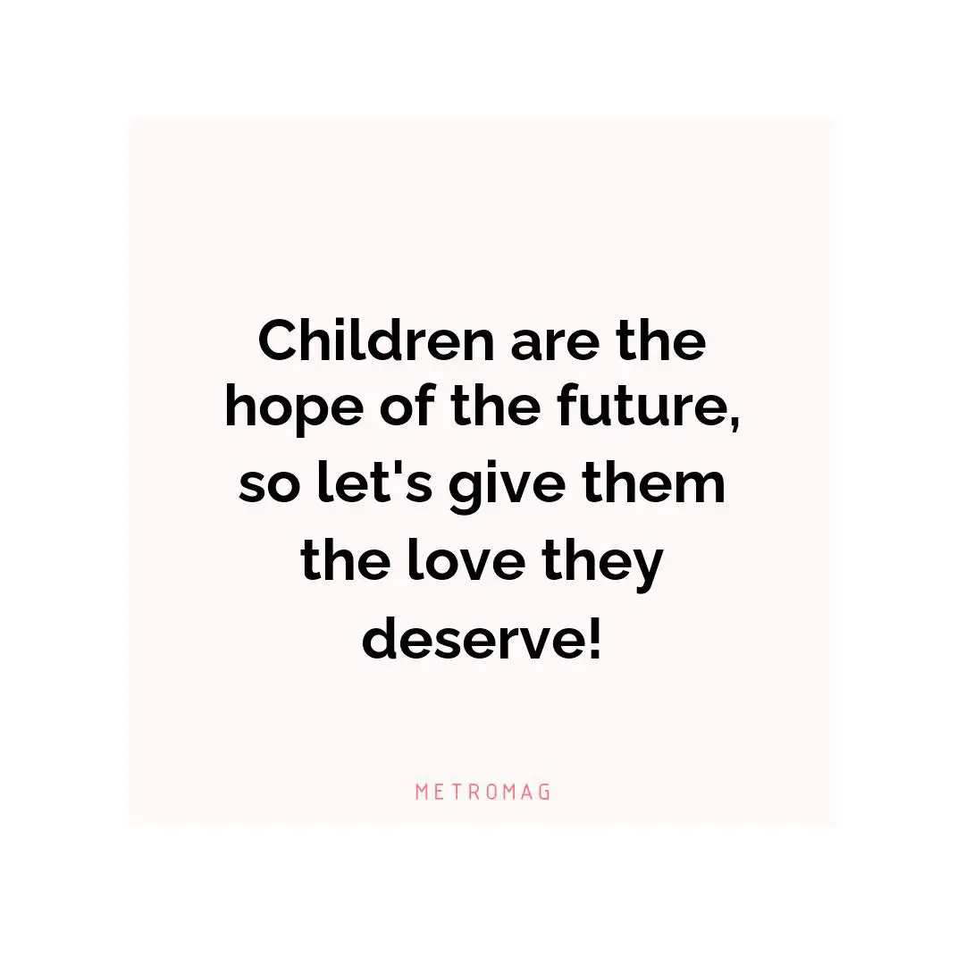 Children are the hope of the future, so let's give them the love they deserve!