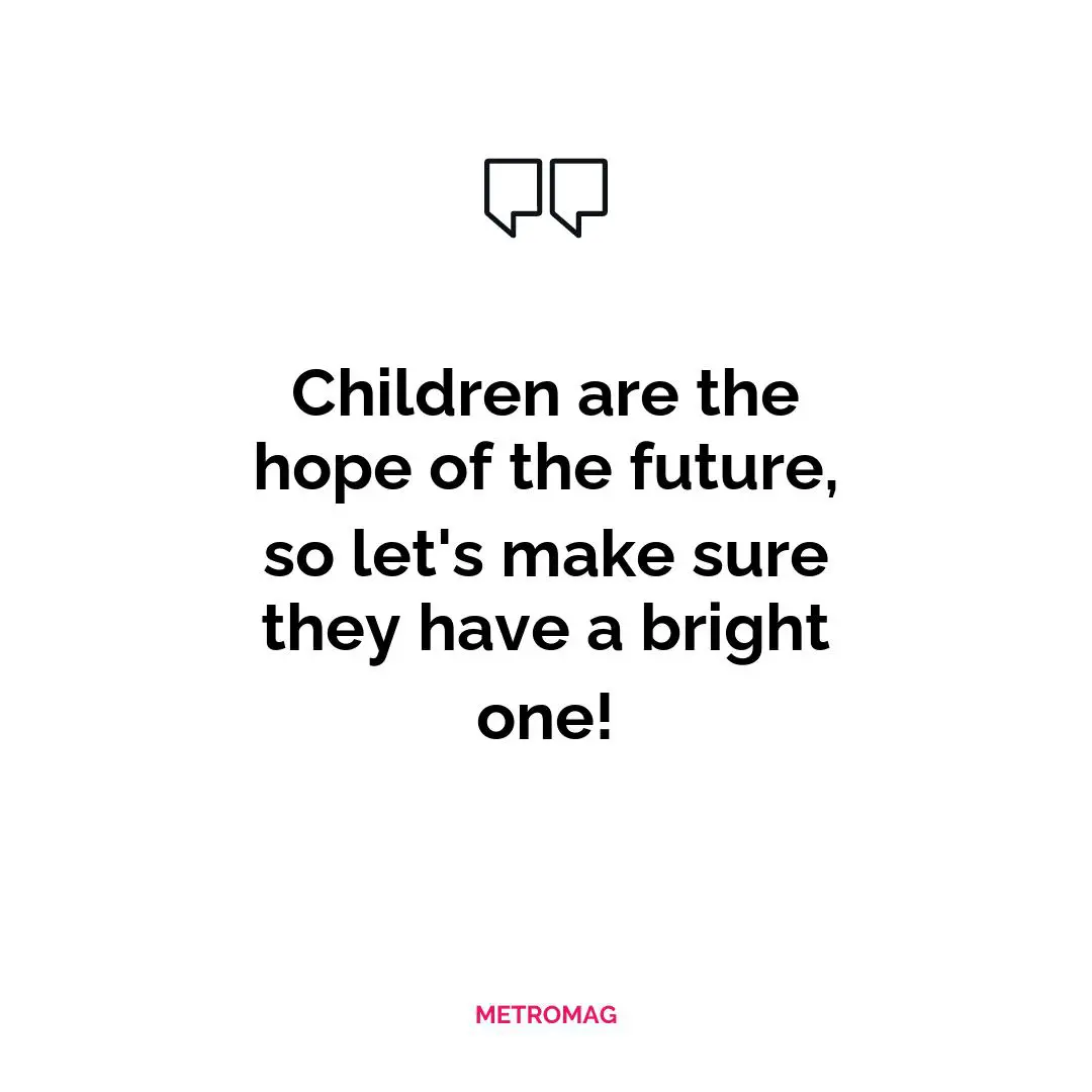 Children are the hope of the future, so let's make sure they have a bright one!
