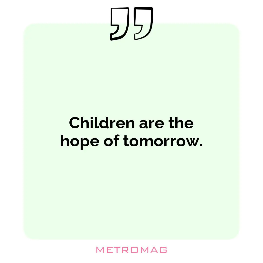 Children are the hope of tomorrow.