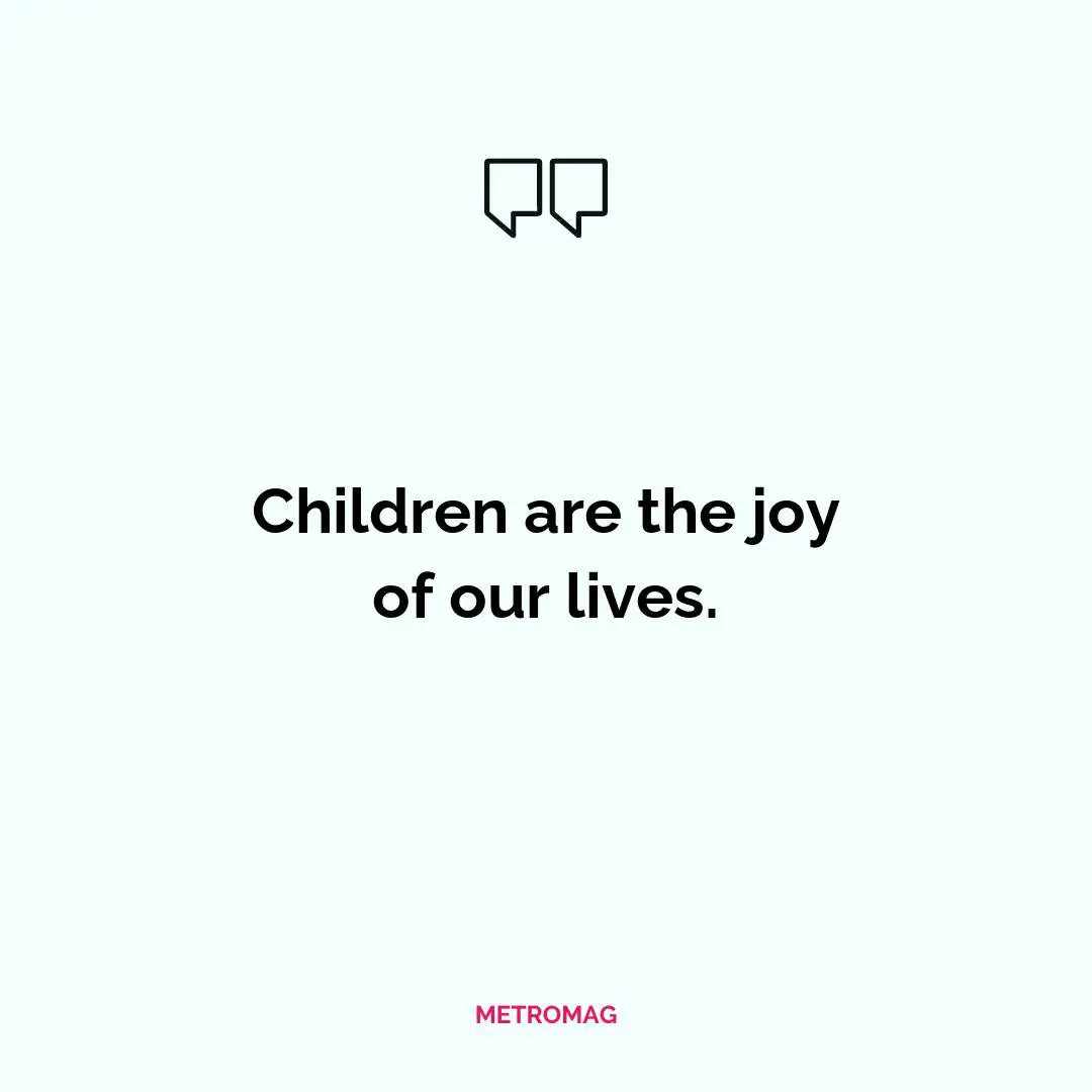 Children are the joy of our lives.