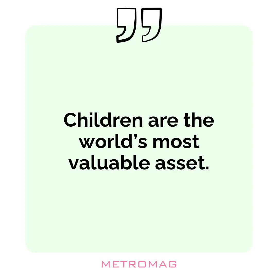 Children are the world’s most valuable asset.