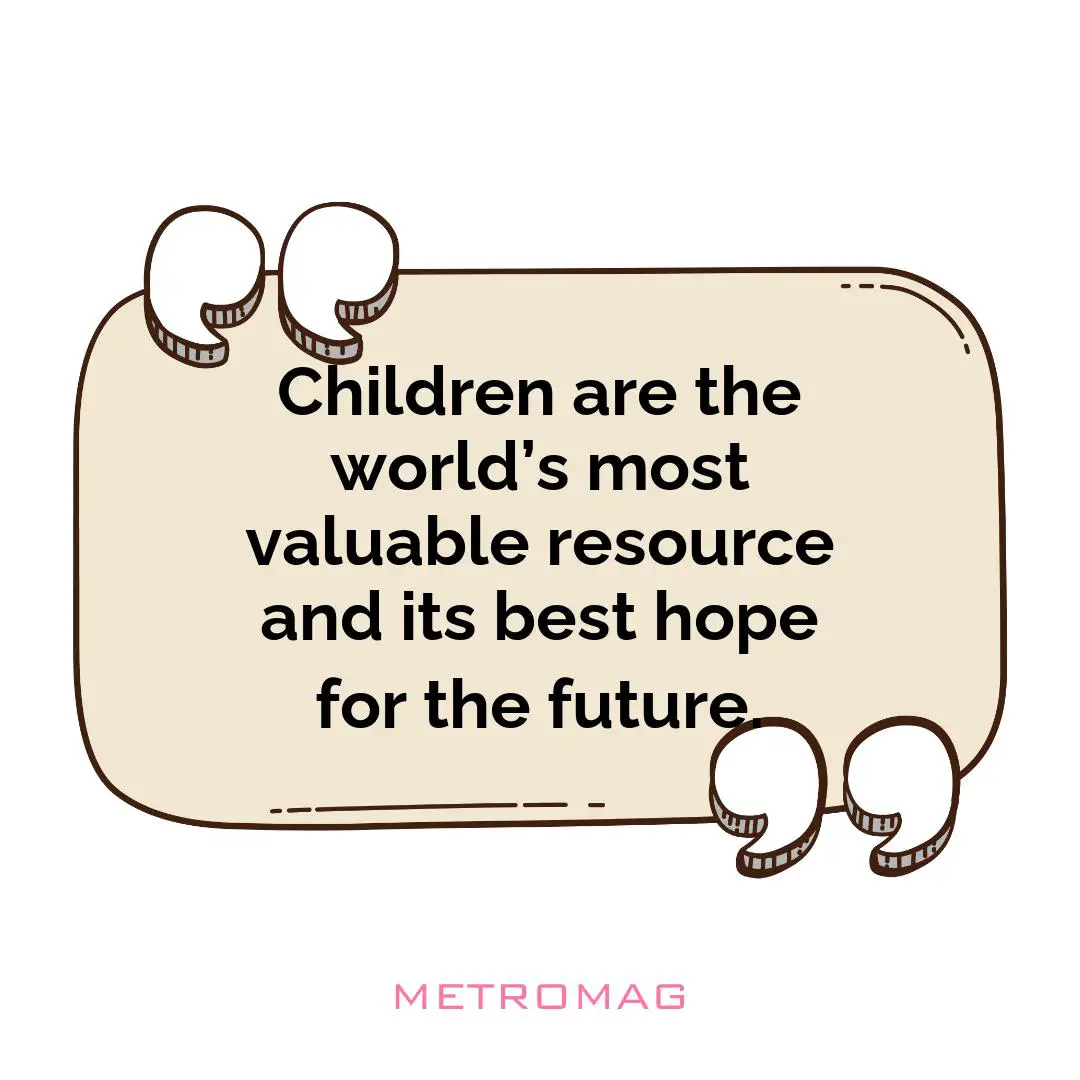 Children are the world’s most valuable resource and its best hope for the future.