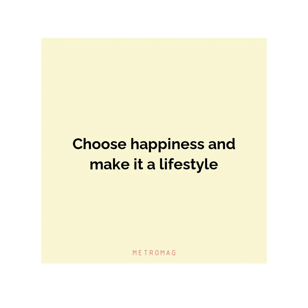 Choose happiness and make it a lifestyle