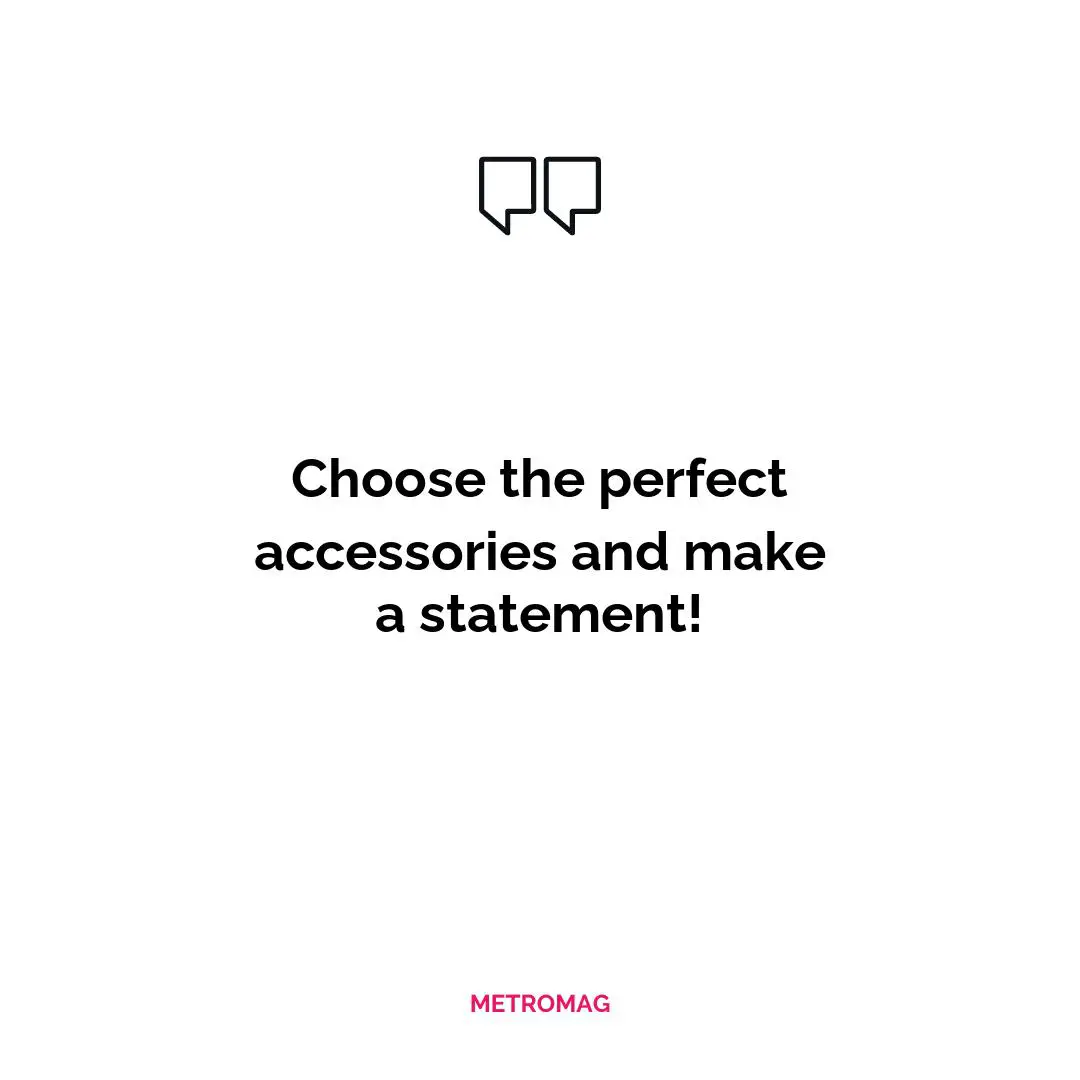 Choose the perfect accessories and make a statement!