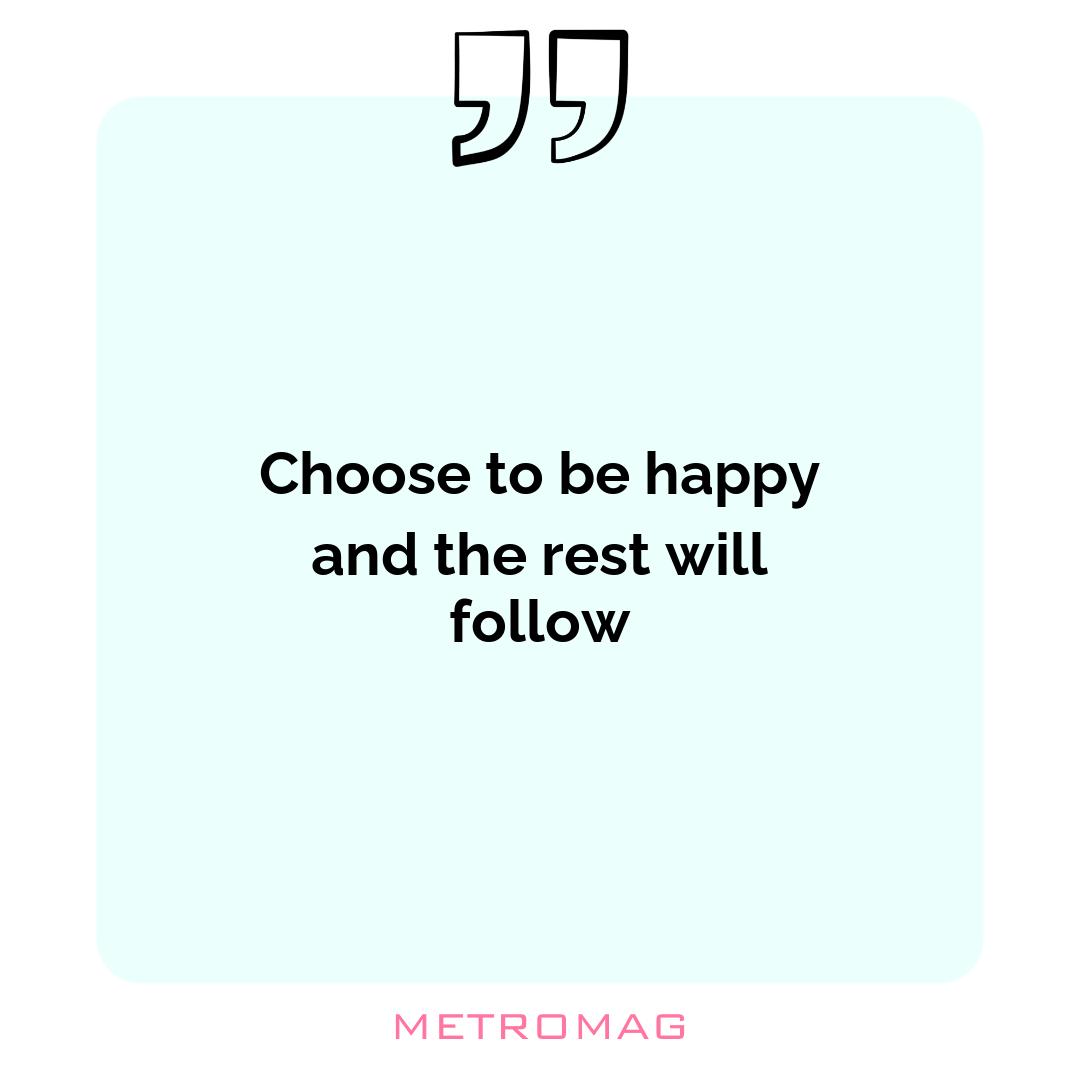 Choose to be happy and the rest will follow