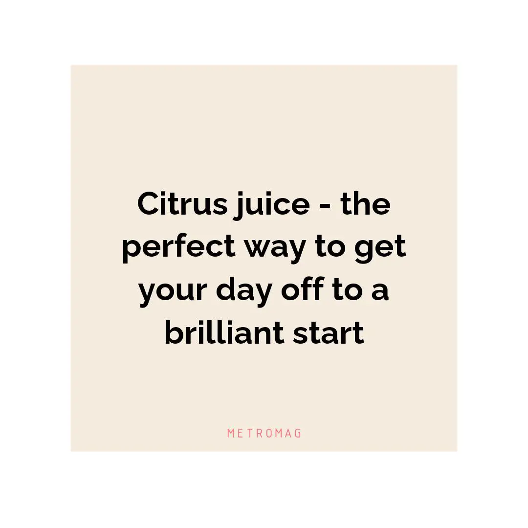 Citrus juice - the perfect way to get your day off to a brilliant start
