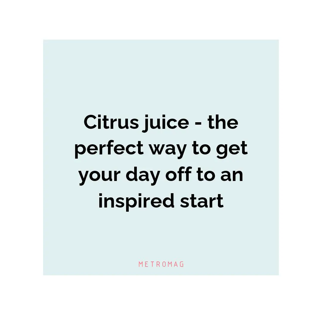 Citrus juice - the perfect way to get your day off to an inspired start