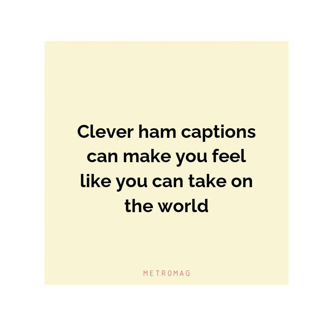 Clever ham captions can make you feel like you can take on the world