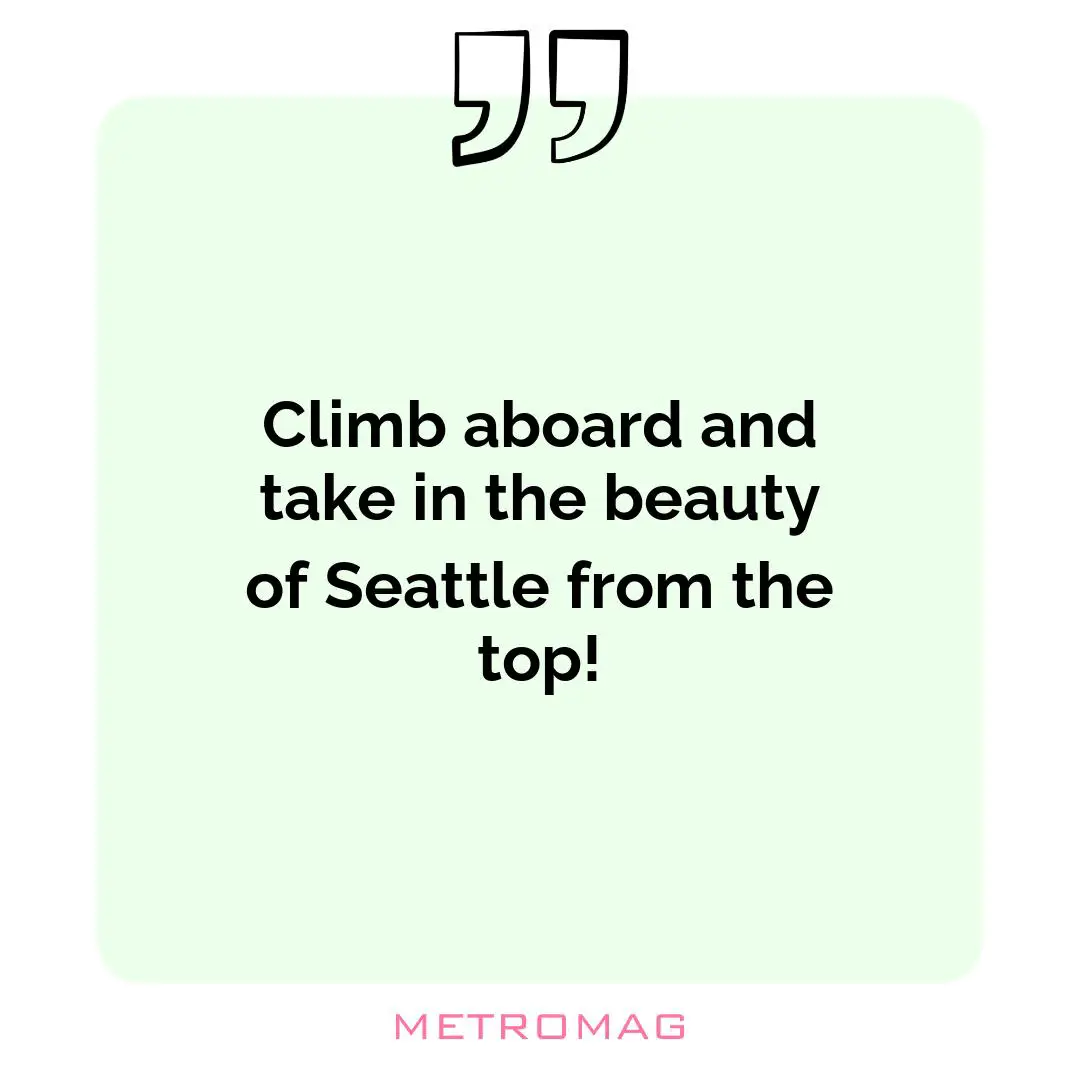Climb aboard and take in the beauty of Seattle from the top!