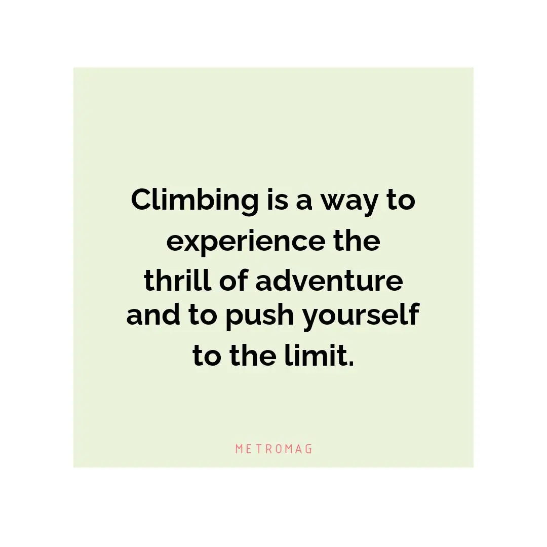 Climbing is a way to experience the thrill of adventure and to push yourself to the limit.