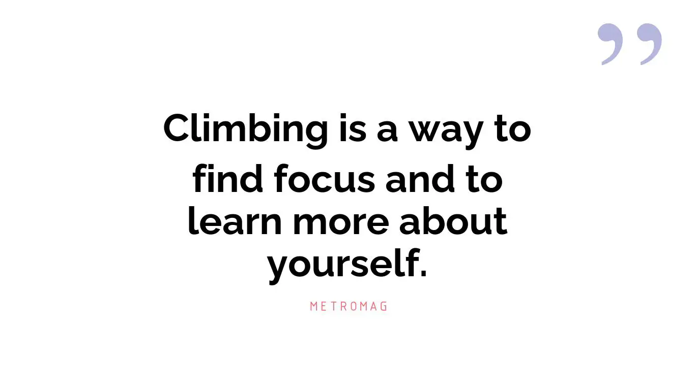 Climbing is a way to find focus and to learn more about yourself.