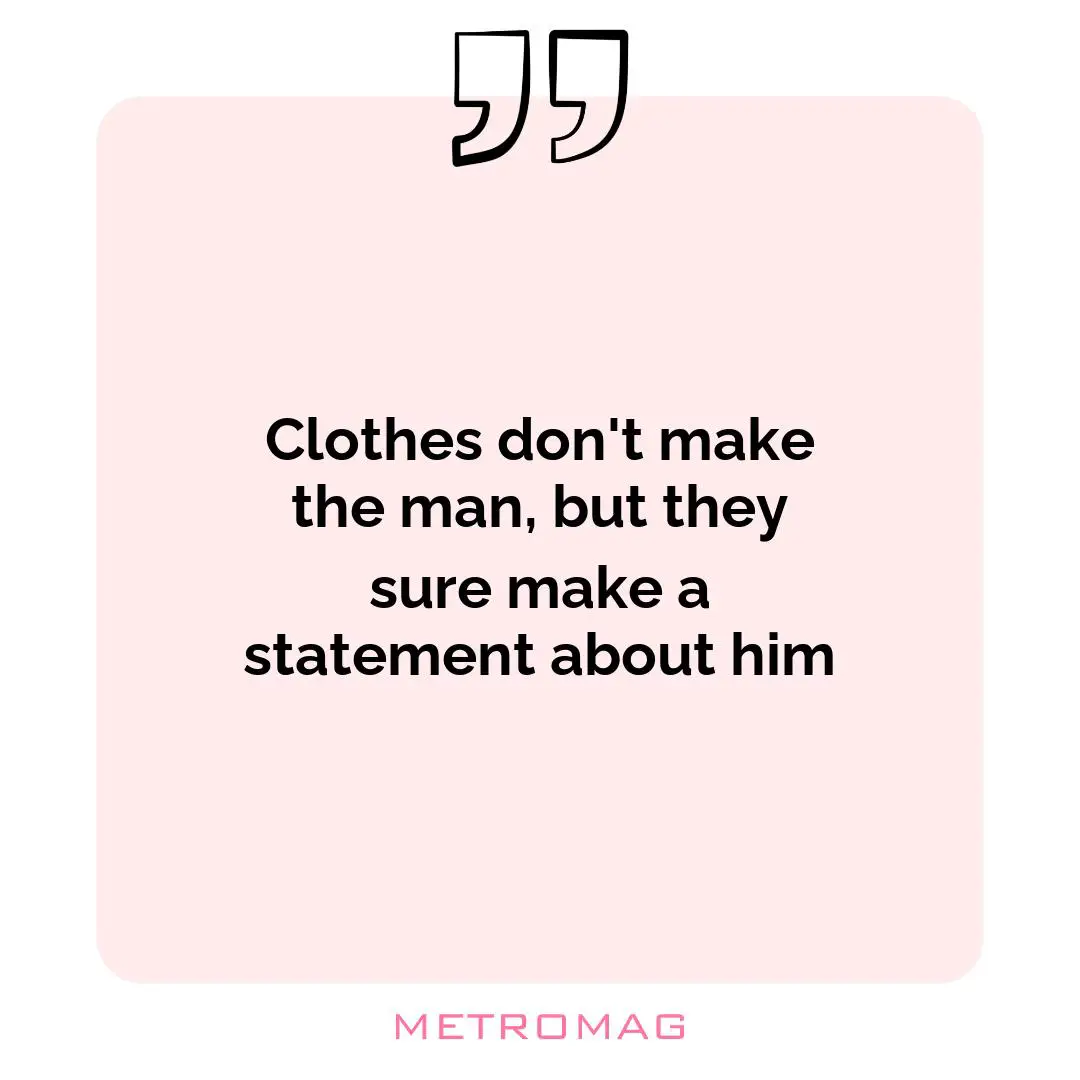 Clothes don't make the man, but they sure make a statement about him