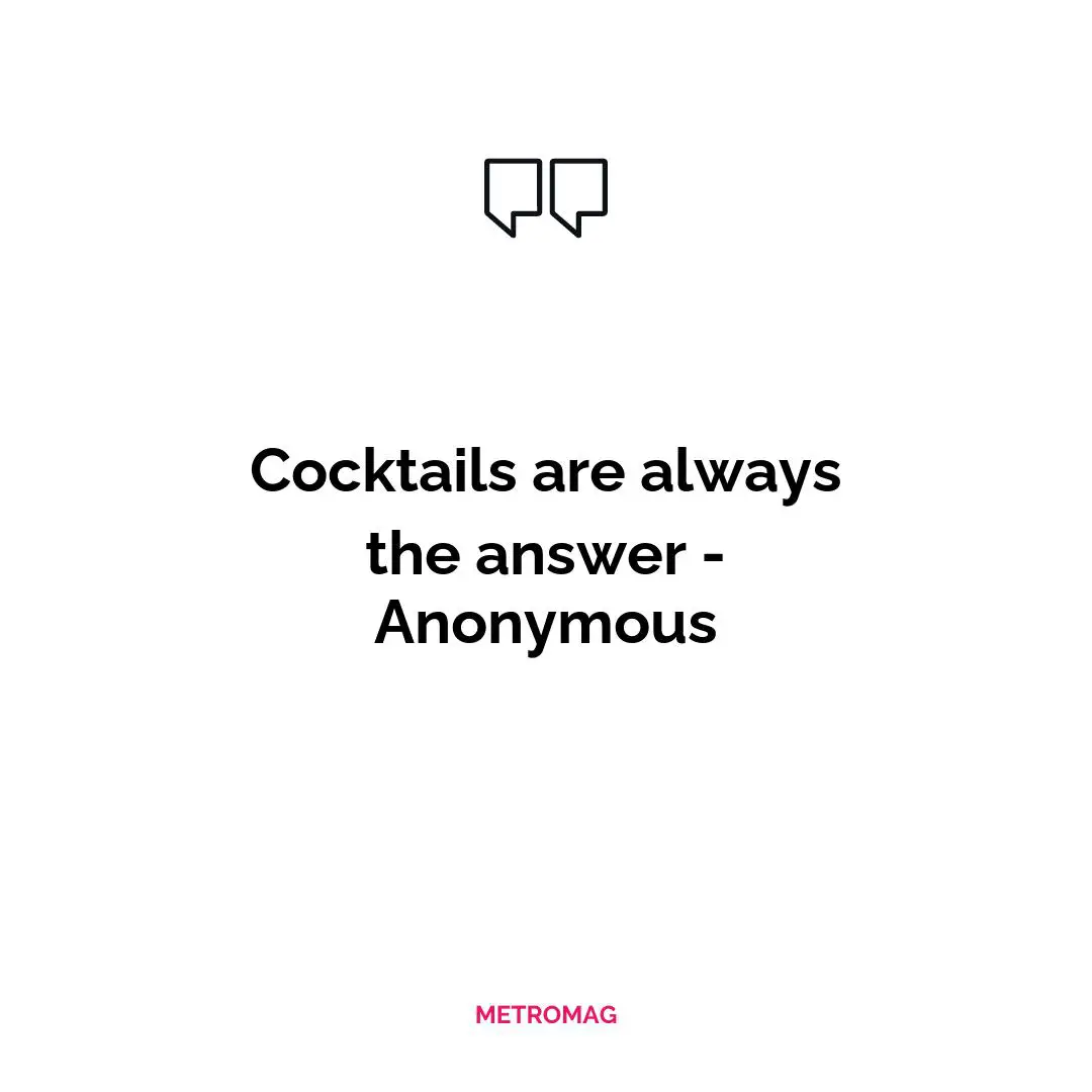 Cocktails are always the answer - Anonymous
