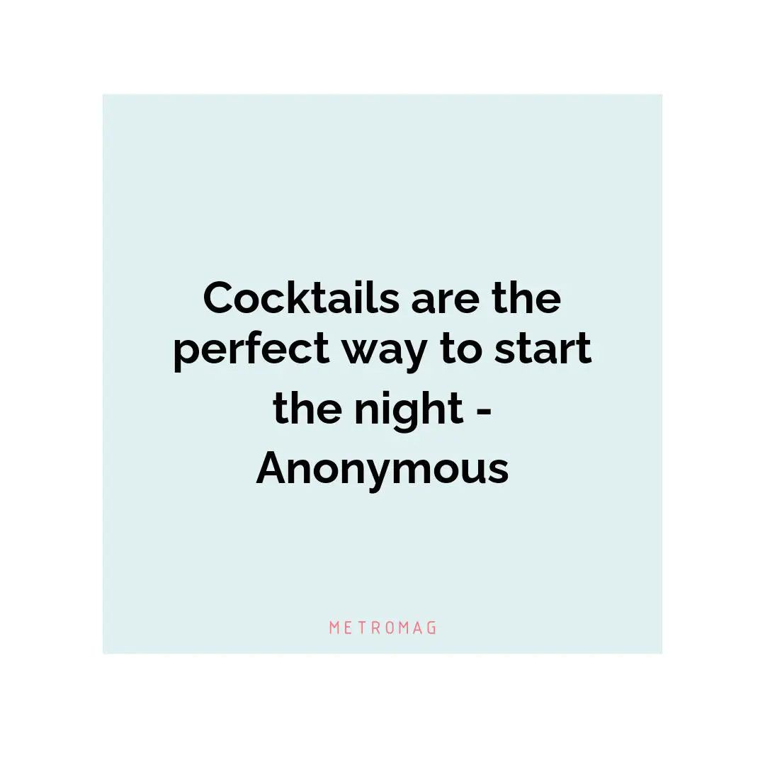 Cocktails are the perfect way to start the night - Anonymous