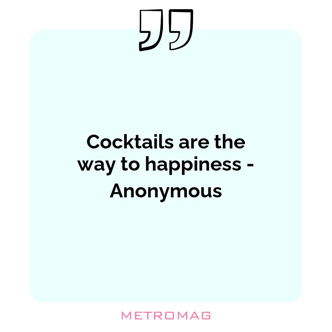 Cocktails are the way to happiness - Anonymous