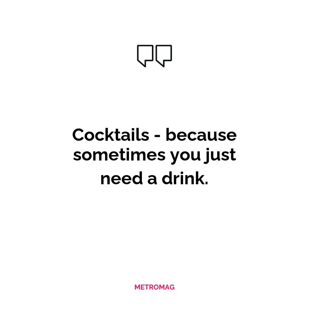 Cocktails - because sometimes you just need a drink.