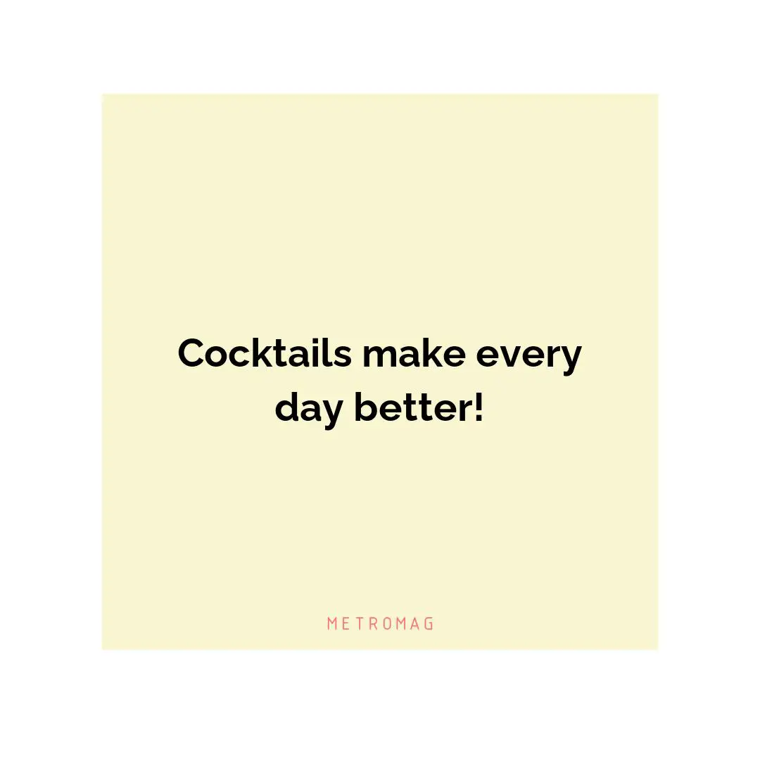 Cocktails make every day better!