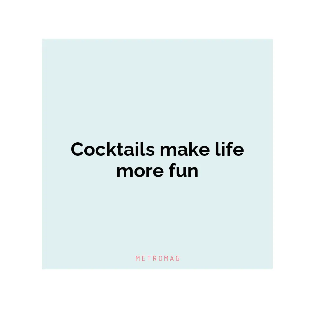 Cocktails make life more fun