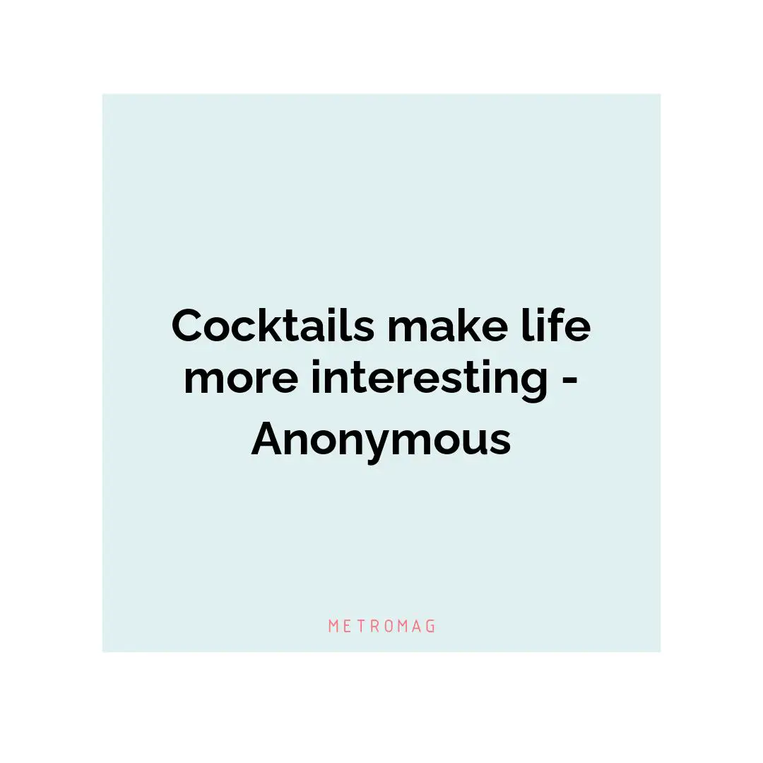 Cocktails make life more interesting - Anonymous