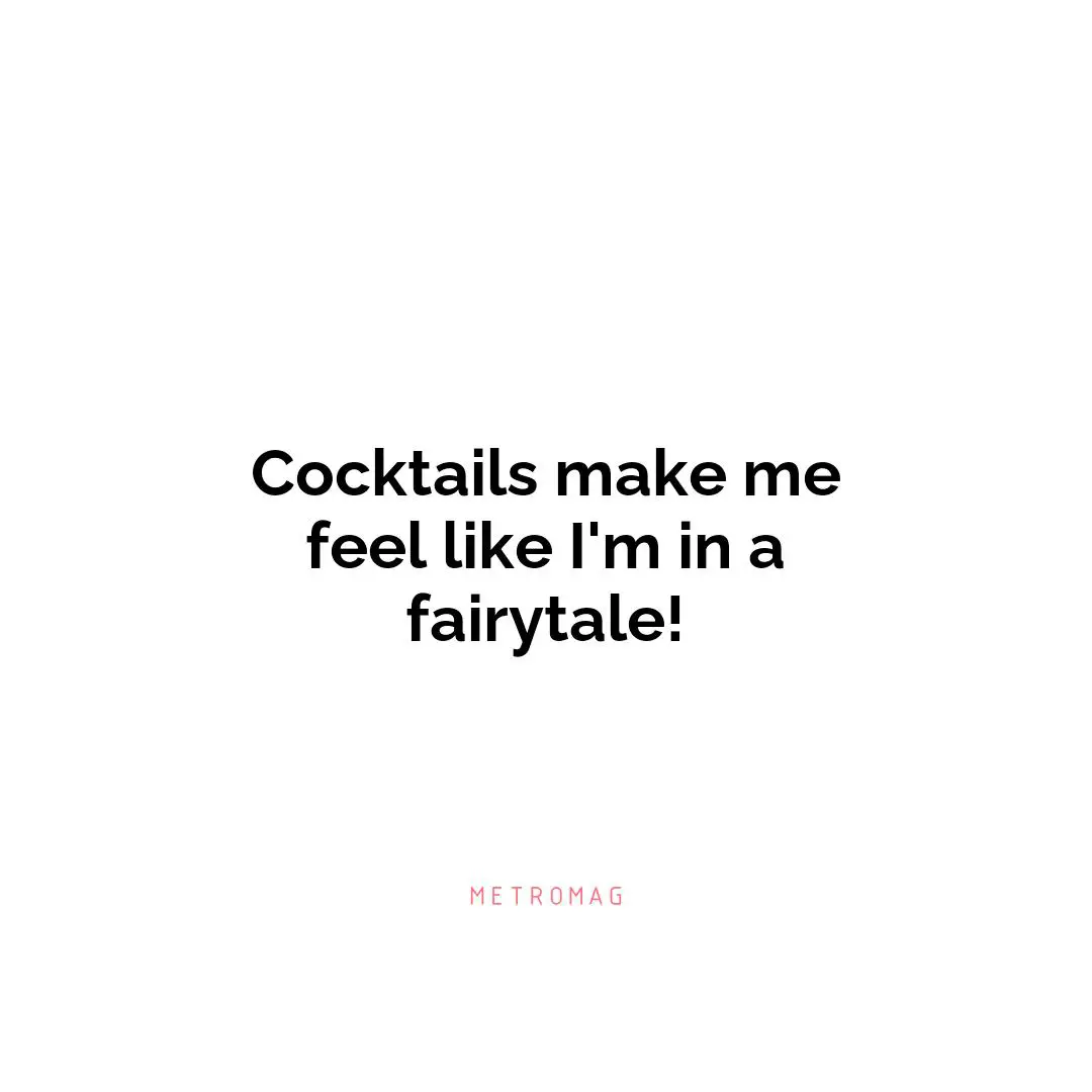 Cocktails make me feel like I'm in a fairytale!