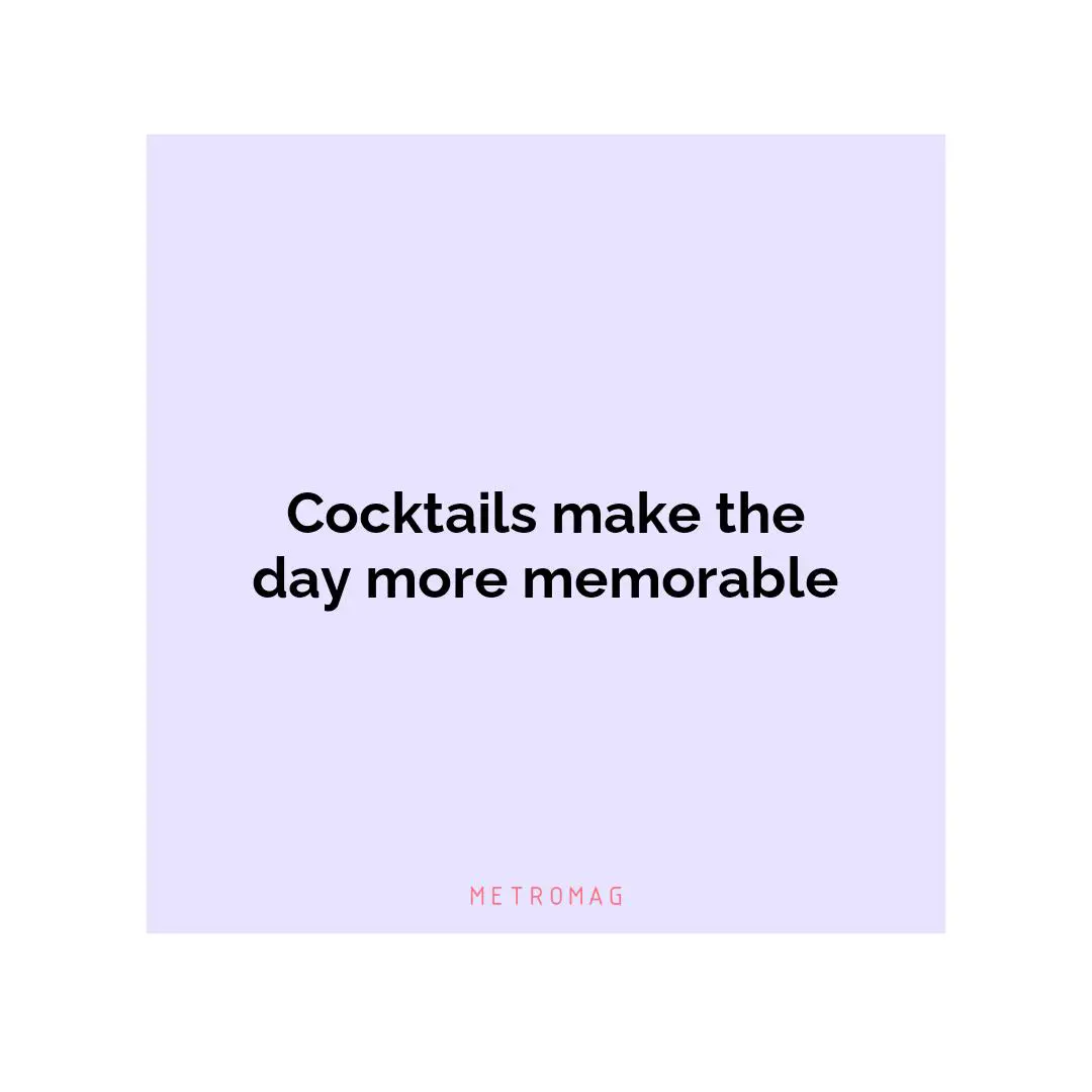 Cocktails make the day more memorable