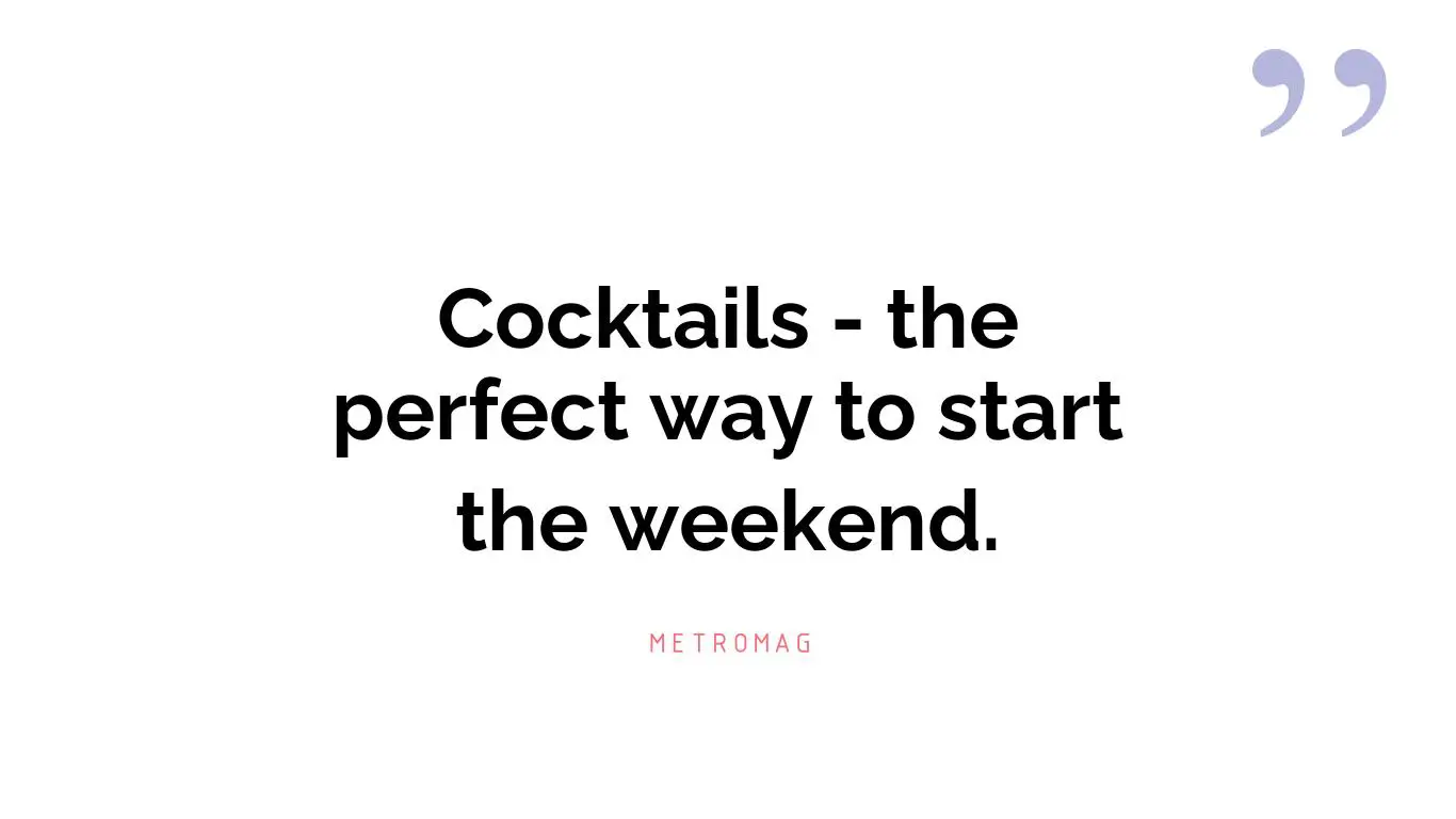 Cocktails - the perfect way to start the weekend.