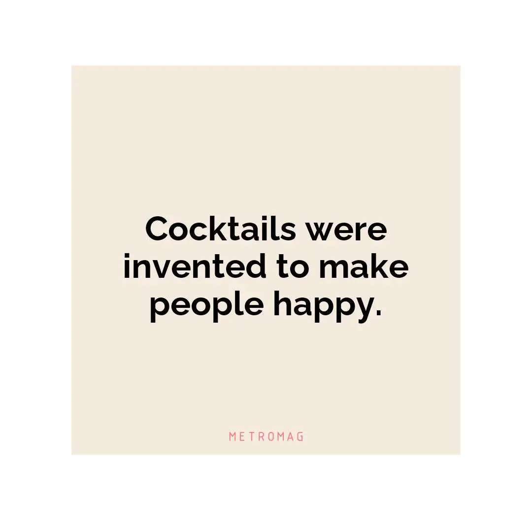 Cocktails were invented to make people happy.