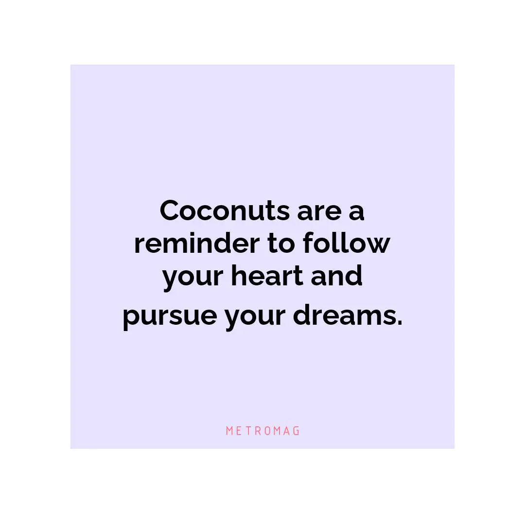 Coconuts are a reminder to follow your heart and pursue your dreams.