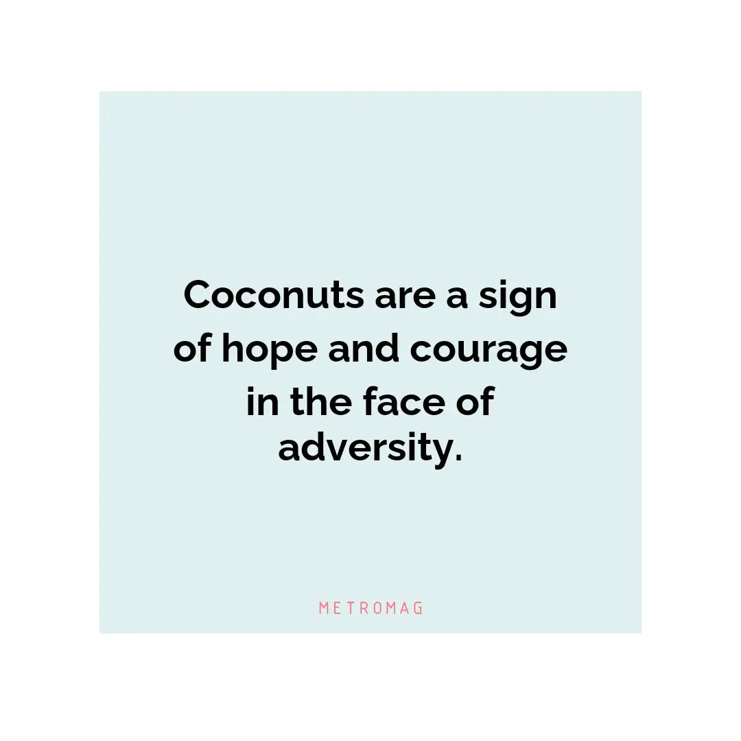 Coconuts are a sign of hope and courage in the face of adversity.