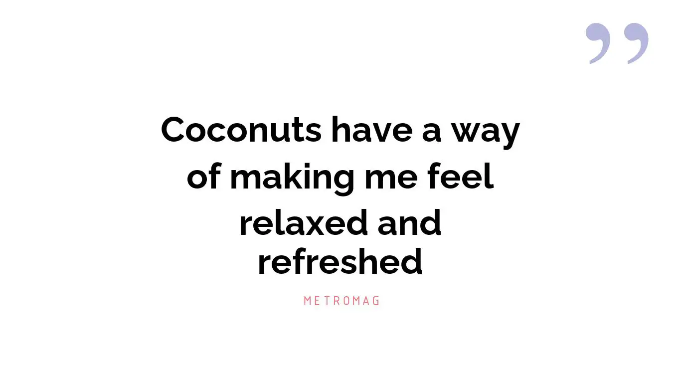Coconuts have a way of making me feel relaxed and refreshed