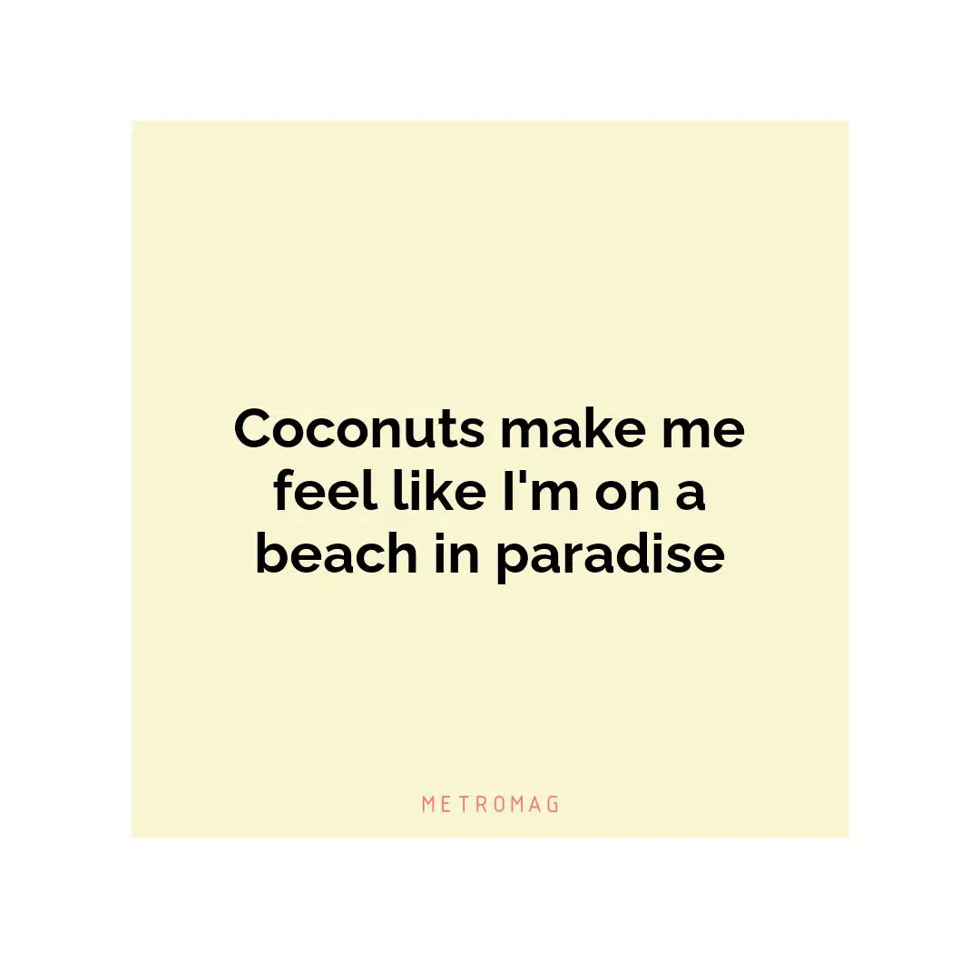 Coconuts make me feel like I'm on a beach in paradise