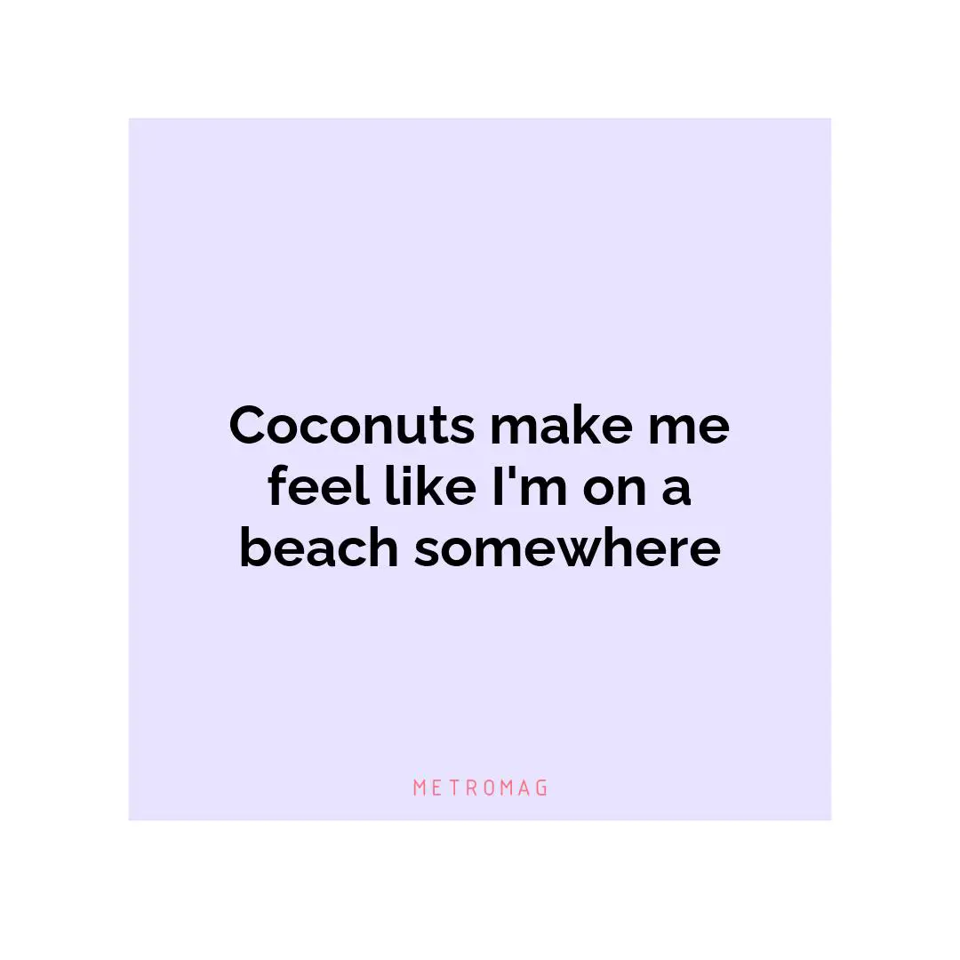 Coconuts make me feel like I'm on a beach somewhere