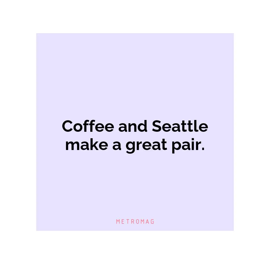 Coffee and Seattle make a great pair.