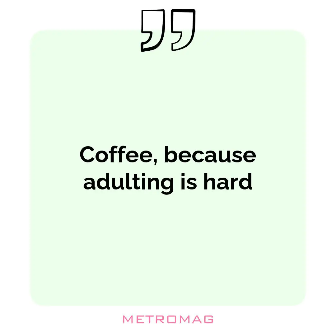 Coffee, because adulting is hard
