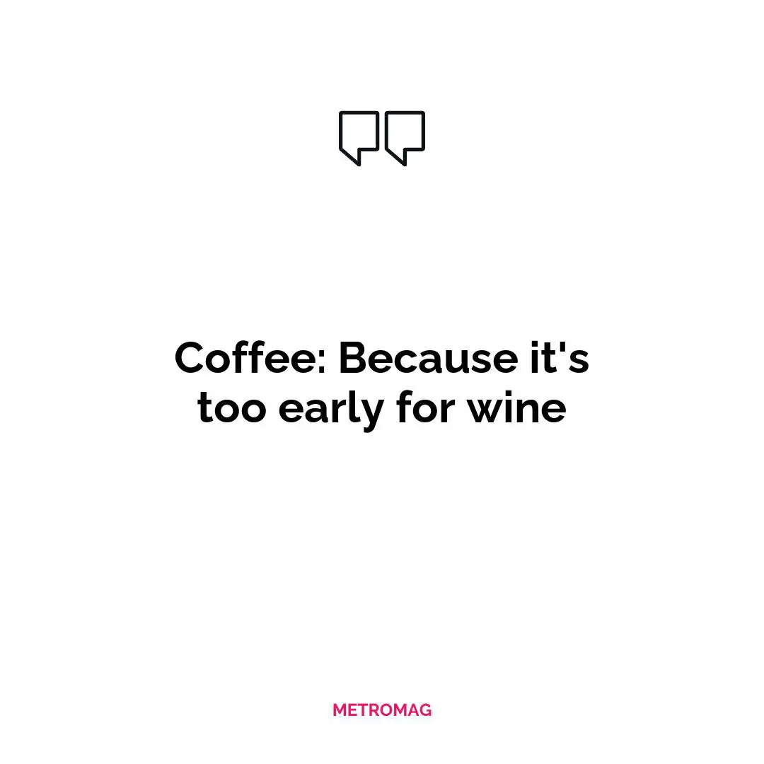 Coffee: Because it's too early for wine