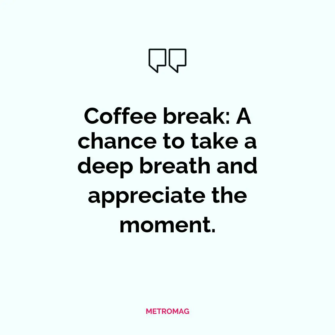 Coffee break: A chance to take a deep breath and appreciate the moment.