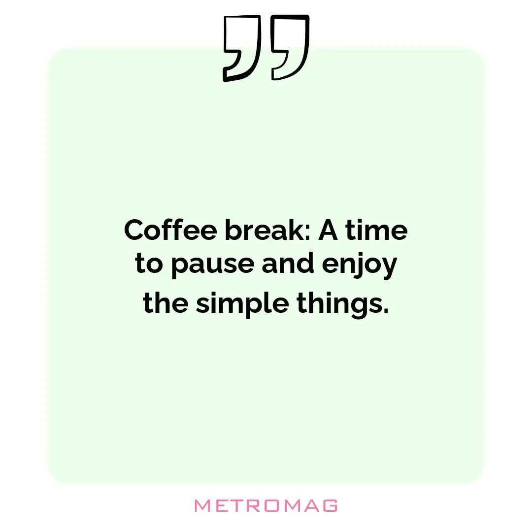 Coffee break: A time to pause and enjoy the simple things.