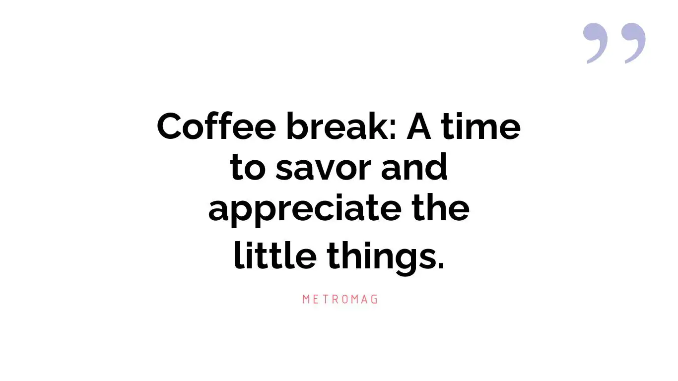 Coffee break: A time to savor and appreciate the little things.