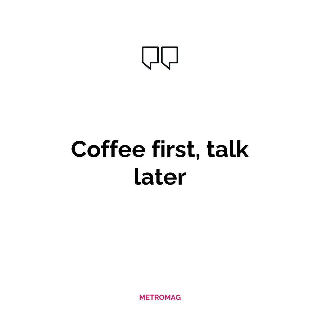 Coffee first, talk later