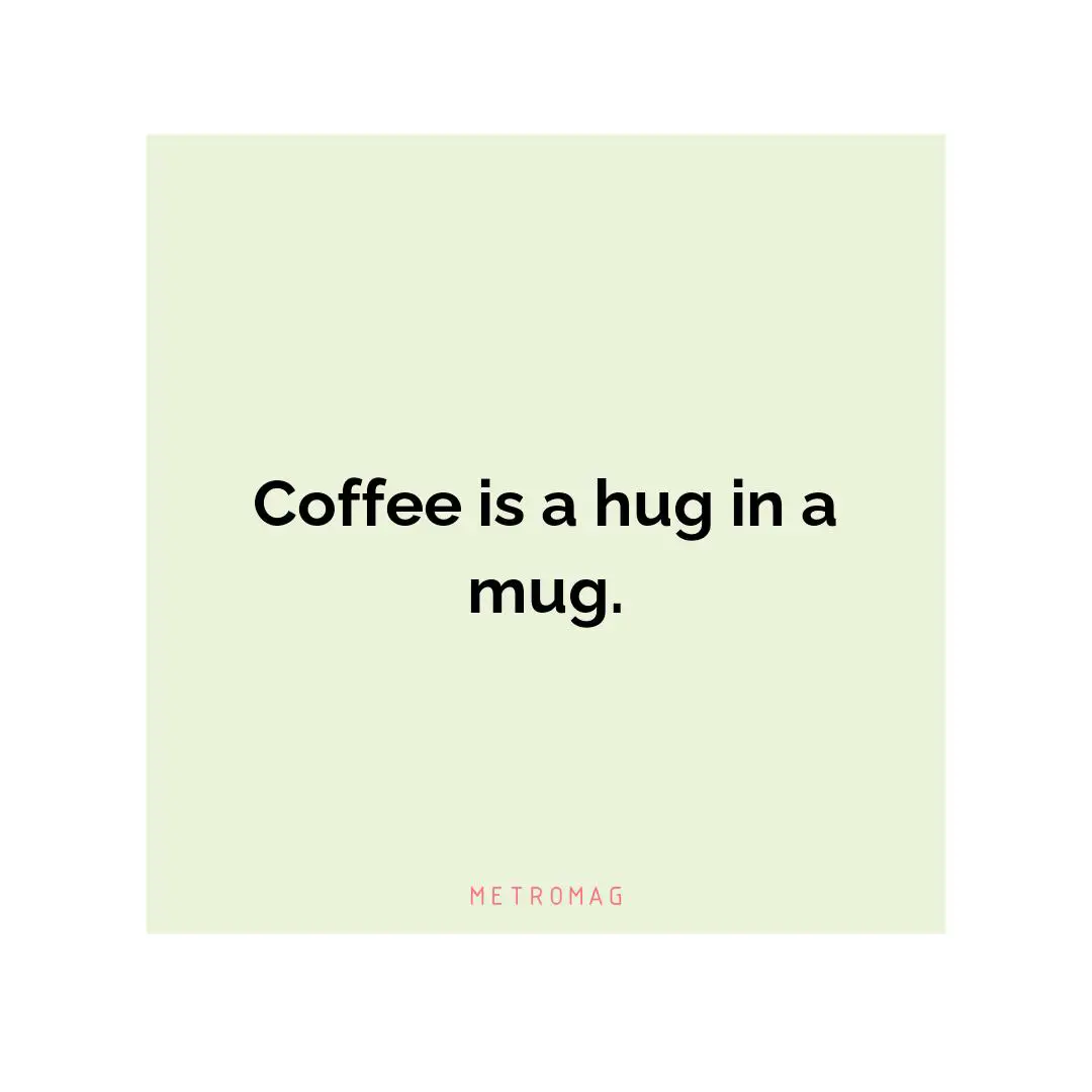 Coffee is a hug in a mug.