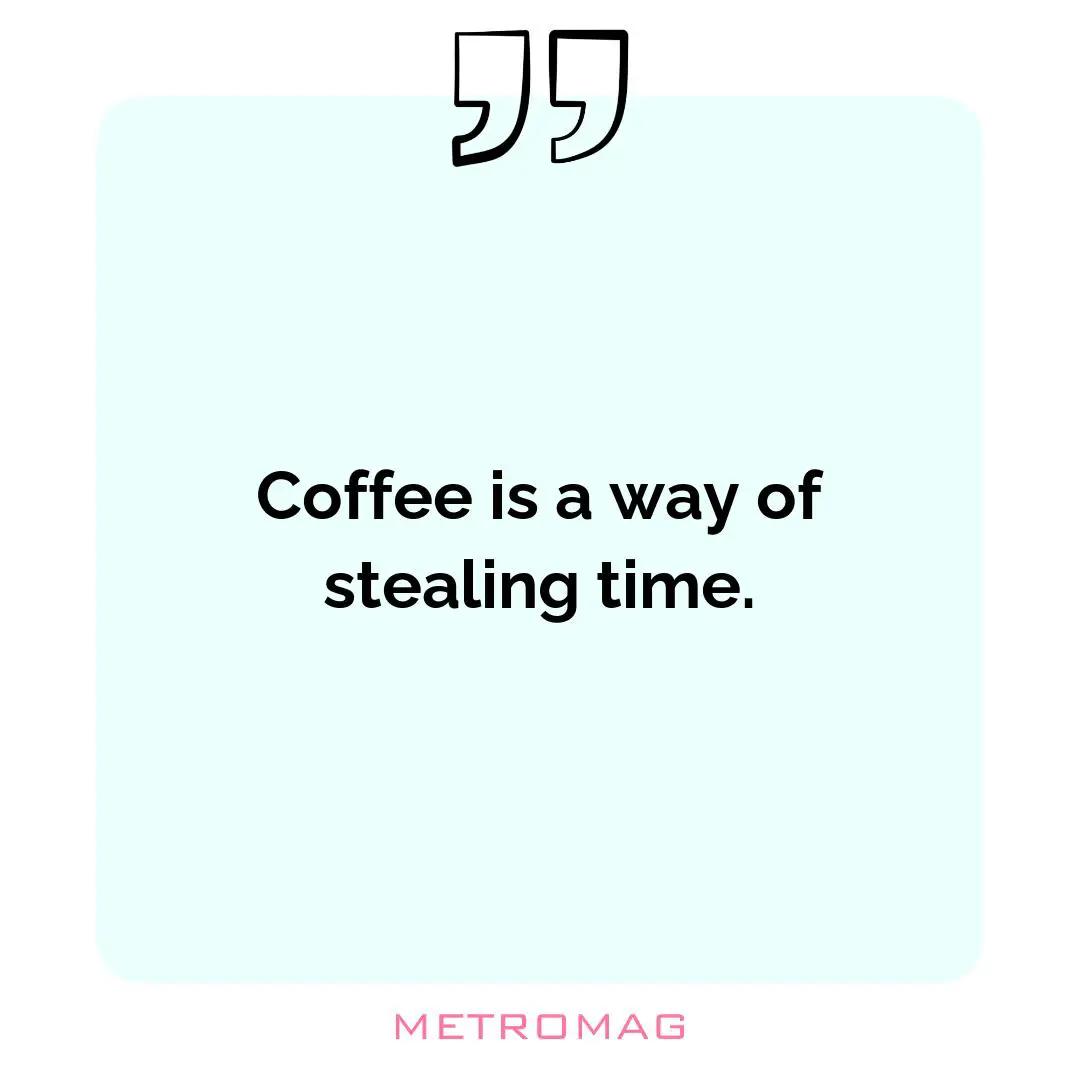Coffee is a way of stealing time.