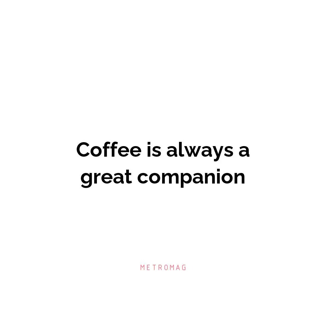 Coffee is always a great companion